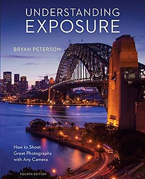 Understanding Exposure, Fourth Edition: How to Shoot Great Photographs with Any Camera