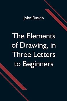 The Elements of Drawing, in Three Letters to Beginners