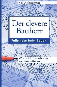 Der clevere Bauherr. Fallstricke beim Bauen. Worauf Häuslebauer achten müssen.