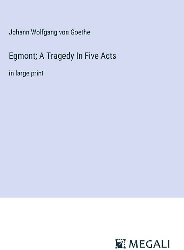Egmont; A Tragedy In Five Acts