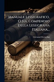Manuale Lessigrafico, O Sia, Compendio Della LessigrafÃ-a Italiana...