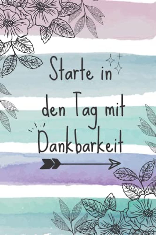 Starte In Den Tag Mit Dankbarkeit: Dankbarkeitstagebuch, Mein Ausfüllbuch für mehr Dankbarkeit, Achtsamkeit, Positives, Glück und Selbstbewusstsein.