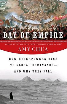 Day of Empire: How Hyperpowers Rise to Global Dominance--and Why They Fall - Chua, Amy