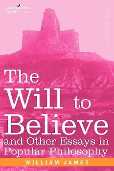The Will to Believe and Other Essays in Popular Philosophy