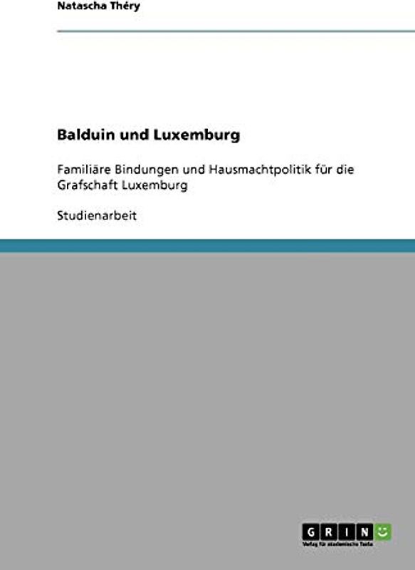 Balduin und Luxemburg: Familiäre Bindungen und Hausmachtpolitik für die Grafschaft Luxemburg