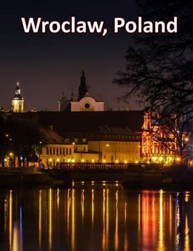 Wroclaw, Poland: A Visual Exploration of Wroclaw, Poland, A Visual Journey through Extraordinary Landscapes & Architecture - A Photography Coffe Table ... Breath Away, Tourism Guide Book, Band 117)