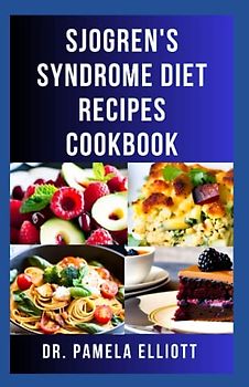 SJOGREN'S SYNDROME DIET RECIPES COOKBOOK: Healthy and Delicious Recipes to Prevent, Reverse and Manage Sjogren and Inflammatory Diseases
