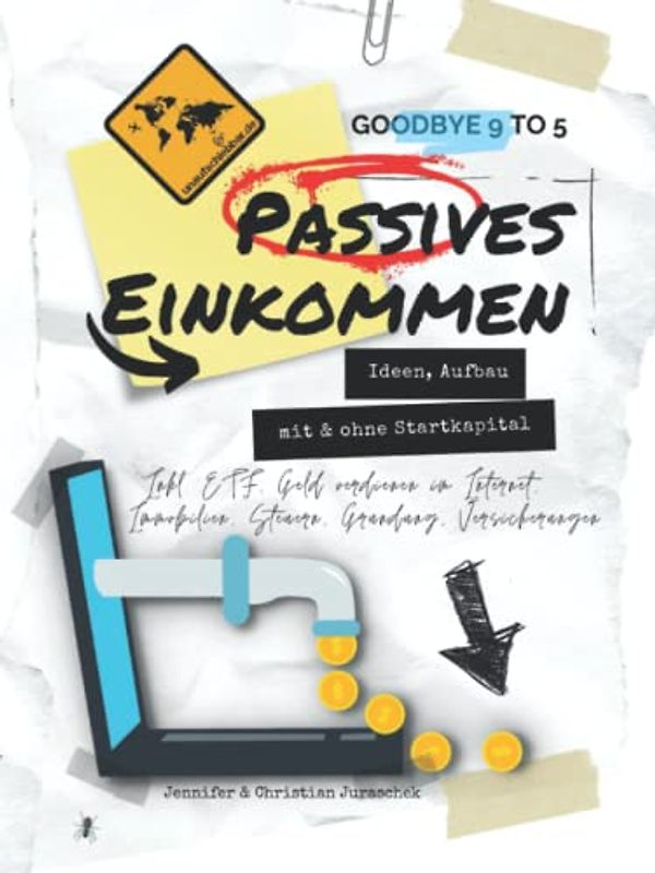Goodbye 9 to 5: Passives Einkommen: Ideen, Aufbau mit & ohne Startkapital - Inkl. ETF, Geld verdienen im Internet, Immobilien, Steuern, Gründung, Versicherungen
