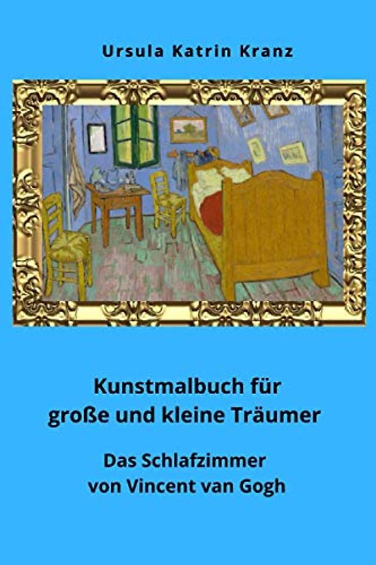Kunstmalbuch für große und kleine Träumer: Das Schlafzimmer von Vincent van Gogh, Kunstgeschichte für Kinder, kreative Selbstbeschäftigung ab 6 Jahre (Große Künstler)