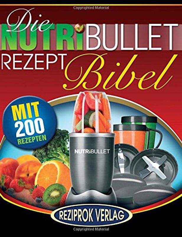 Die NutriBullet Rezept Bibel: 200 Köstliche und Gesund-Nahrhafte Blast und Smoothie Rezepte - Fotherington, Susan