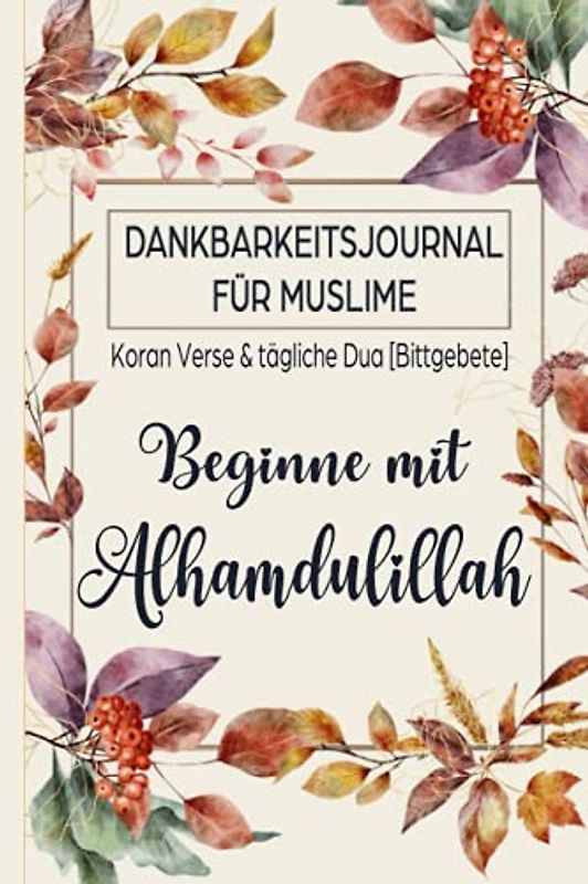 Dankbarkeitstagebuch für Muslime: Koran Verse & tägliche Dua [Bittgebete]: Beginne mit Alhamdulillah: Tagebuch für 90 Tage zum Ausfüllen für mehr Dankbarkeit und Achtsamkeit | Blumen Design