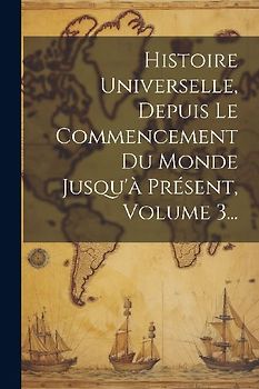Histoire Universelle, Depuis Le Commencement Du Monde Jusqu'à Présent, Volume 3...