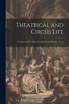 Theatrical and Circus Life: Or, Secrets of the Stage, Greenroom and Sawdust Arena
