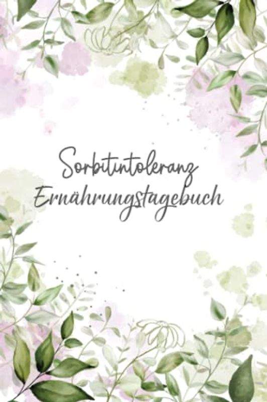 Sorbitintoleranz Ernährungstagebuch: Sorbit Tagebuch zum Ausfüllen und Zuordnen von Beschwerden bei Unverträglichkeit, Sorbit Intoleranz, ... und bei Glucitol Allergie