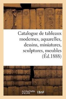 Catalogue de Tableaux Modernes, Aquarelles, Dessins, Miniatures, Sculptures, Meubles