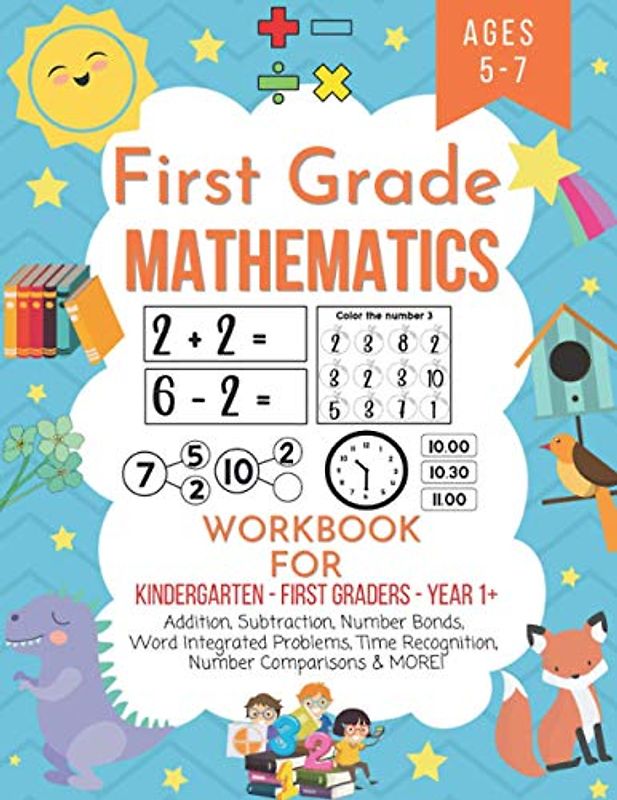 First grade mathematics workbook for kindergarten first graders year 1+ ages 5-7: Addition, subtraction, number bonds, word integrated problems, time recognition, number comparisons & MORE