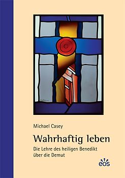 Wahrhaftig leben - Die Lehre des heiligen Benedikt über die Demut