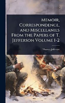 Memoir, Correspondence, and Miscellanies From the Papers of T. Jefferson Volume 1-2
