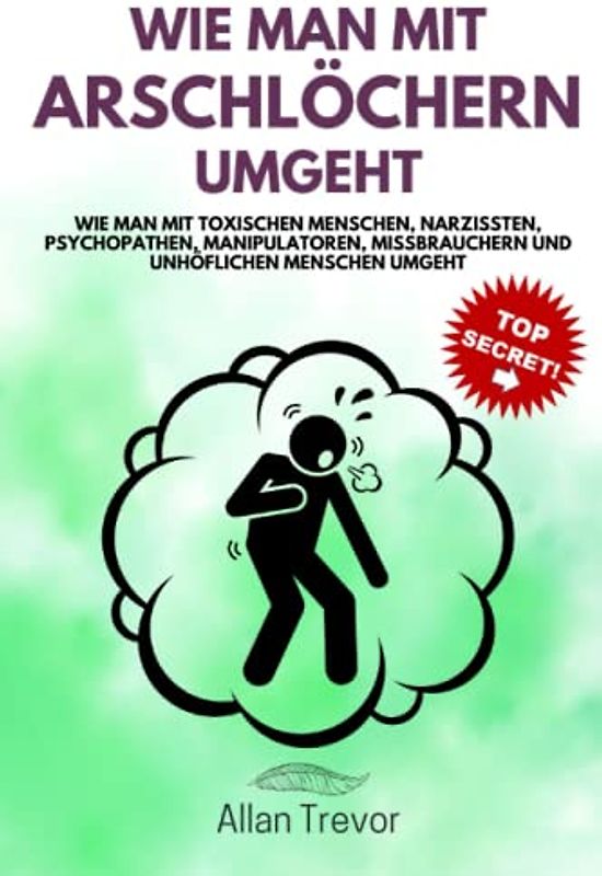 Wie man mit Arschlöchern umgeht: Wie man mit toxischen Menschen, Narzissten, Psychopathen, Manipulatoren, Missbrauchern und unhöflichen Menschen umgeht