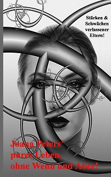Joana Peters pures Leben, ohne Wenn und Aber!. Meine Stärken und Schwächen als verlassene Mutter