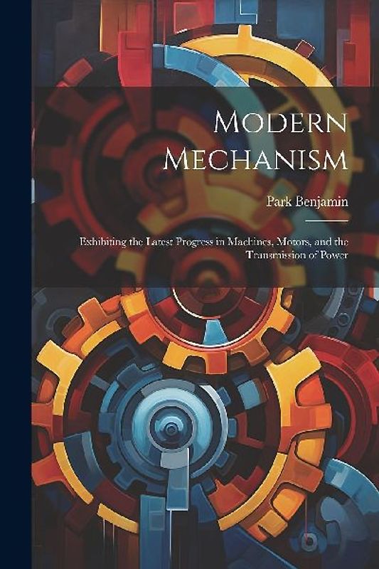 Modern Mechanism: Exhibiting the Latest Progress in Machines, Motors, and the Transmission of Power