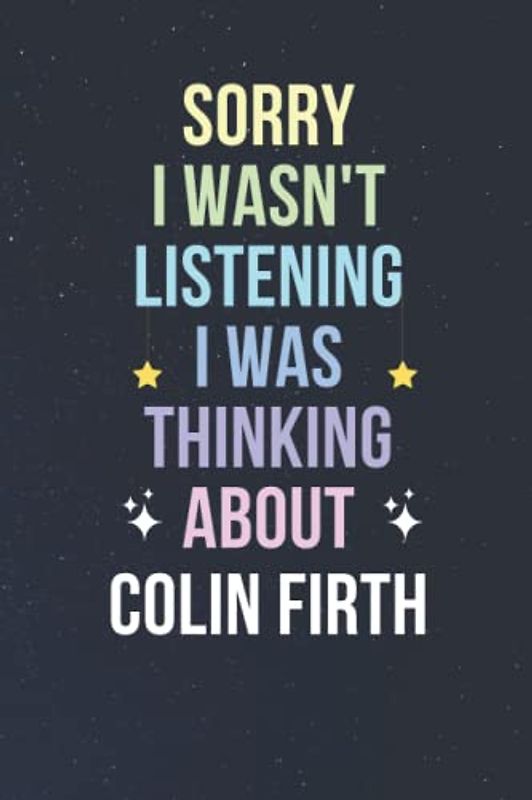 Sorry I Wasn't Listening I Was Thinking About Colin Firth: Blank Lined Notebook/ Journal/ Diary/ Notepad/ Composition Book gift for Colin Firth fans - 6x9 inches - 110pages