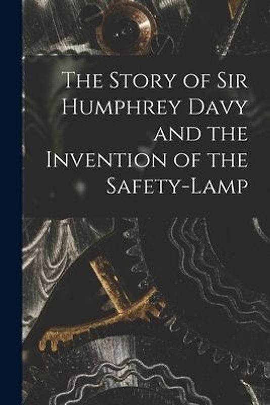 The Story of Sir Humphrey Davy and the Invention of the Safety-lamp