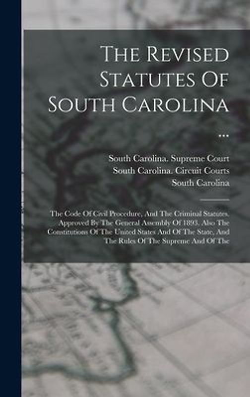 The Revised Statutes Of South Carolina ...: The Code Of Civil Procedure, And The Criminal Statutes. Approved By The General Assembly Of 1893. Also The