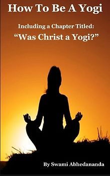 How To Be A Yogi, Including a Chapter Titled: "Was Christ a Yogi?"