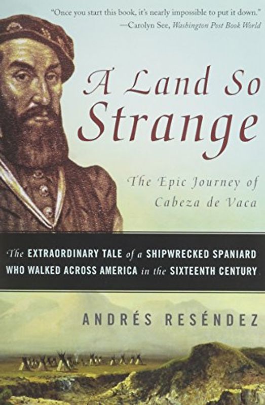 A Land So Strange: The Epic Journey of Cabeza de Vaca: The Extraordinary Tale of a Shipwrecked Spaniard Who Walked Across America in the