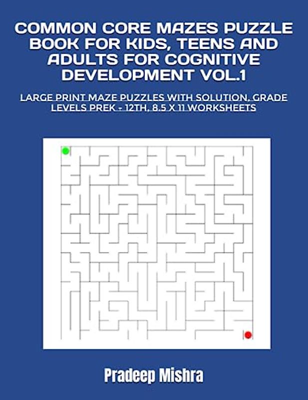 COMMON CORE MAZES PUZZLE BOOK FOR KIDS, TEENS AND ADULTS FOR COGNITIVE DEVELOPMENT VOL.1: LARGE PRINT MAZE PUZZLES WITH SOLUTION, GRADE LEVELS PREK - 12TH, 8.5 X 11 WORKSHEETS