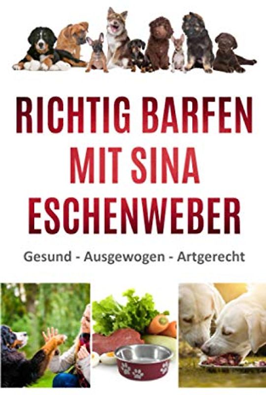 RICHTIG BARFEN MIT SINA ESCHENWEBER: Gesund - Ausgewogen - Artgerecht