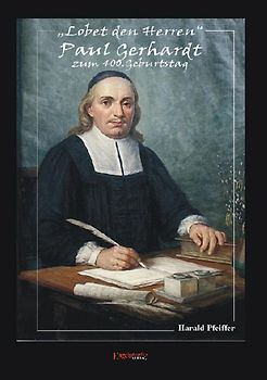 Lobet den Herren - Paul Gerhardt (1607-1676) zum 400. Geburtstag. Nachrichten und Notizen