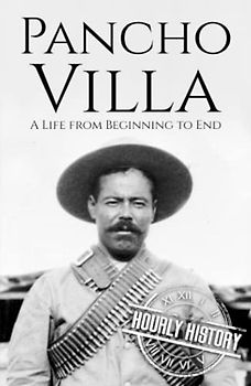 Pancho Villa: A Life from Beginning to End