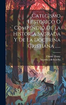 Catecismo Histórico O Compendio De La Historia Sagrada Y De La Doctrina Cristiana ......