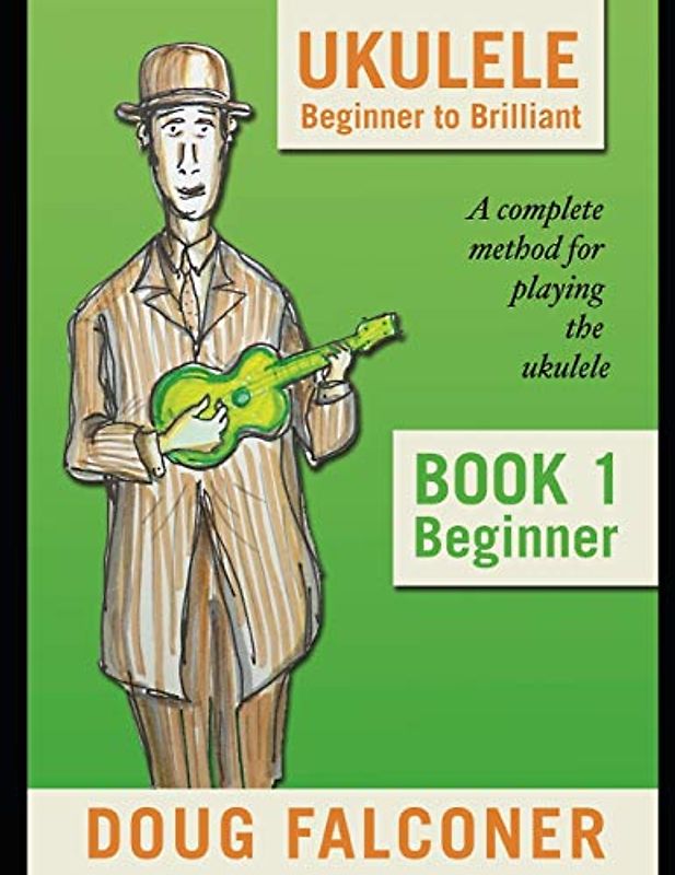 UKULELE BEGINNER TO BRILLIANT BOOK 1: BEGINNER: A COMPLETE METHOD FOR PLAYING THE UKULELE