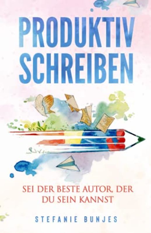 Produktiv schreiben: Sei der beste Autor, der du sein kannst