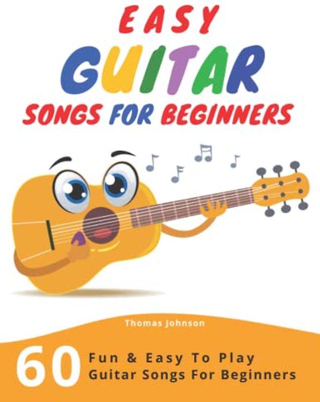Easy Guitar Songs For Beginners: 60 Fun & Easy To Play Guitar Songs For Beginners (Sheet Music + Tabs + Chords + Lyrics)
