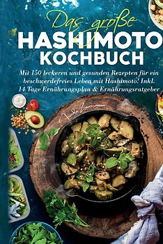 Das große Hashimoto Kochbuch - Mit 150 leckeren und gesunden Rezepten für ein beschwerdefreies Leben mit Hashimoto!