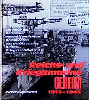 Reichs- und Kriegsmarine Geheim 1919-1945. Mit mehr als 200 bisher unveröffentlichten Dokumenten aus den Akten des Amtes Kriegsschiffbau