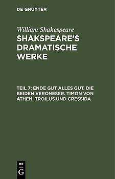 William Shakespeare: Shakspeare’s dramatische Werke / Ende gut alles gut. Die beiden Veroneser. Timon von Athen. Troilus und Cressida
