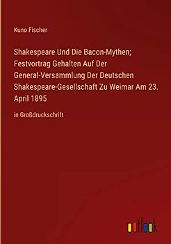Shakespeare Und Die Bacon-Mythen; Festvortrag Gehalten Auf Der General-Versammlung Der Deutschen Shakespeare-Gesellschaft Zu Weimar Am 23. April 1895: in Großdruckschrift
