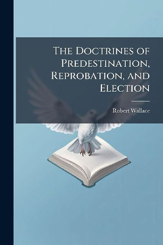 The Doctrines of Predestination, Reprobation, and Election
