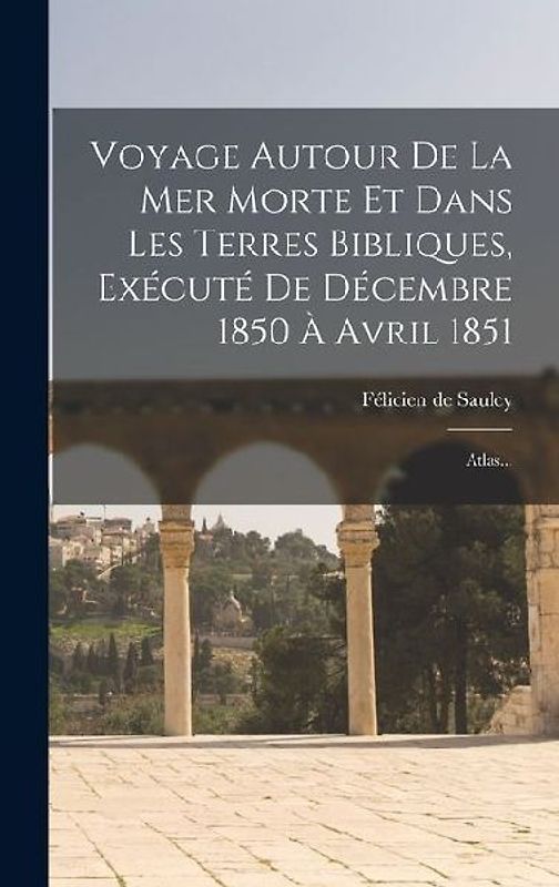 Voyage Autour De La Mer Morte Et Dans Les Terres Bibliques, Exécuté De Décembre 1850 À Avril 1851