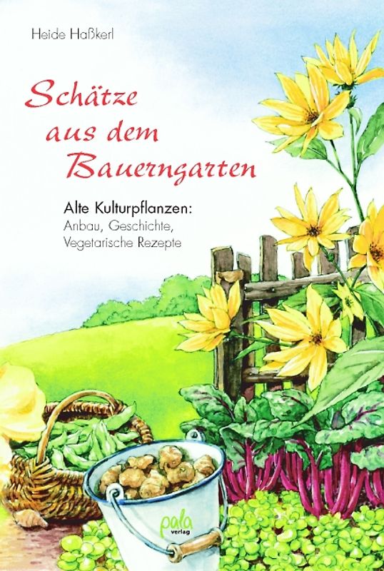 Schätze aus dem Bauerngarten. Alte Kulturpflanzen: Anbau, Geschichte, Vegetarische Rezepte