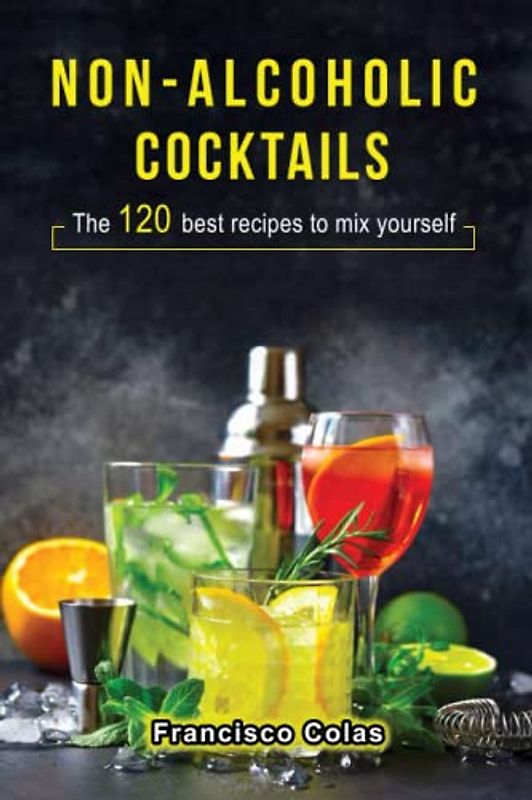 Non-alcoholic Cocktails: The 120 best recipes to mix yourself