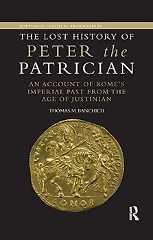 The Lost History of Peter the Patrician: An Account of Rome's Imperial Past from the Age of Justinian (Routledge Classical Translations)
