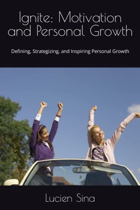 Ignite: Motivation and Personal Growth: Defining, Strategizing, and Inspiring Personal Growth