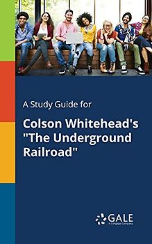 A Study Guide for Colson Whitehead's "The Underground Railroad"