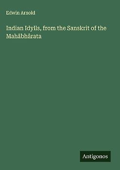 Indian Idylls, from the Sanskrit of the Mahâbhârata